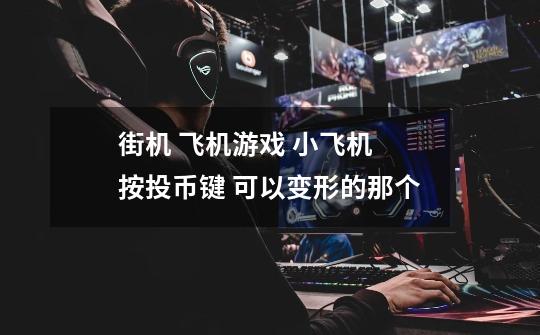 街机 飞机游戏 小飞机 按投币键 可以变形的那个-第1张-游戏信息-龙启网
