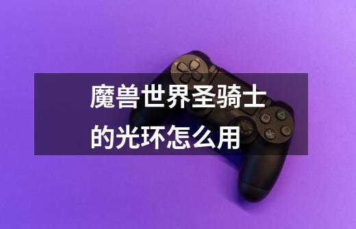 魔兽世界圣骑士的光环怎么用-第1张-游戏信息-龙启网