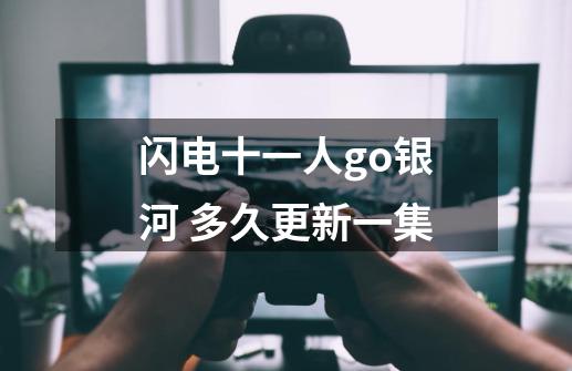 闪电十一人go银河 多久更新一集-第1张-游戏信息-龙启网