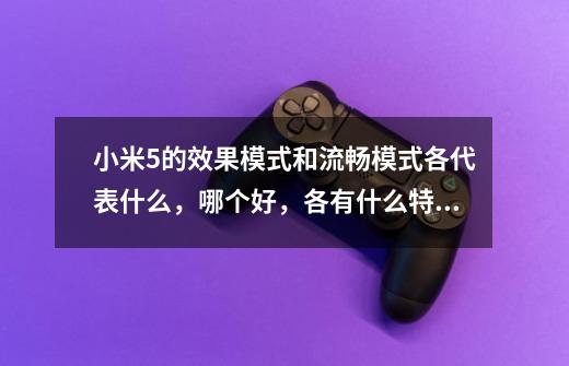 小米5的效果模式和流畅模式各代表什么,哪个好,各有什么特点-第1张-游戏信息-龙启网