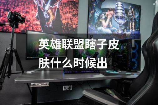英雄联盟瞎子皮肤什么时候出-第1张-游戏信息-龙启网