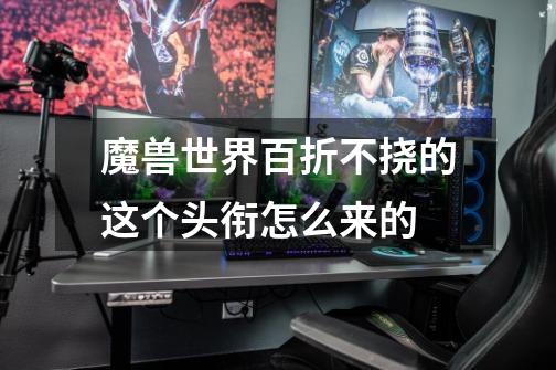 魔兽世界百折不挠的这个头衔怎么来的-第1张-游戏信息-龙启网