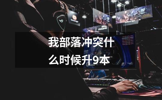 我部落冲突什么时候升9本-第1张-游戏信息-龙启网