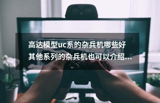 高达模型uc系的杂兵机哪些好 其他系列的杂兵机也可以介绍 300资金 hg mg随便-第1张-游戏信息-龙启网