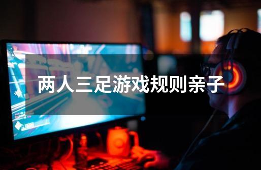 两人三足游戏规则亲子-第1张-游戏信息-龙启网