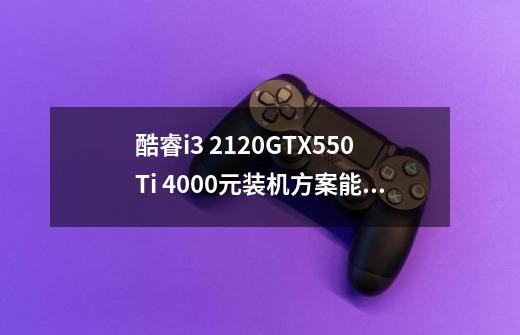酷睿i3 2120+GTX550Ti 4000元装机方案能满足主流游戏需求吗-第1张-游戏信息-龙启网