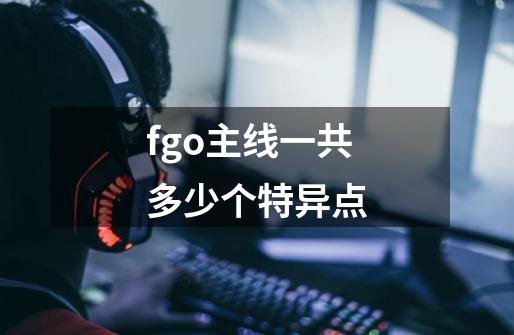 fgo主线一共多少个特异点-第1张-游戏信息-龙启网