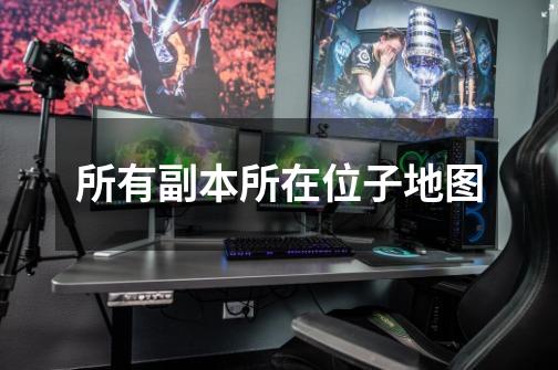 所有副本所在位子地图-第1张-游戏信息-龙启网