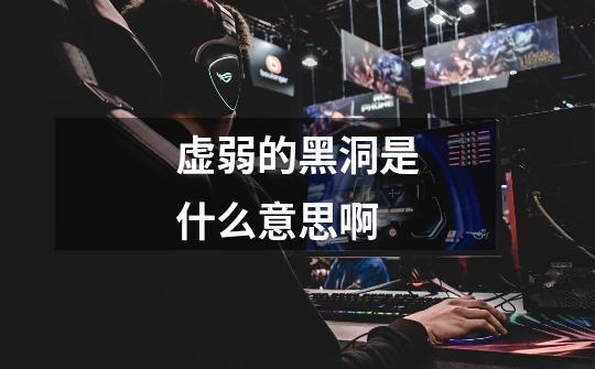 虚弱的黑洞是什么意思啊-第1张-游戏信息-龙启网