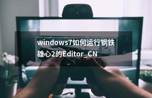 windows7如何运行钢铁雄心2的Editor_CN-第1张-游戏信息-龙启网