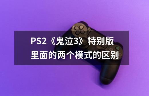PS2《鬼泣3》特别版里面的两个模式的区别-第1张-游戏信息-龙启网