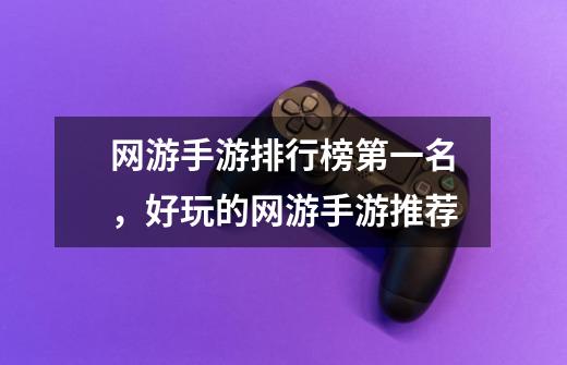 网游手游排行榜第一名,好玩的网游手游推荐-第1张-游戏信息-龙启网