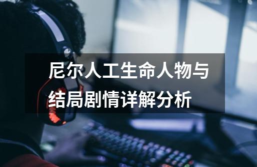 尼尔人工生命人物与结局剧情详解分析-第1张-游戏信息-龙启网