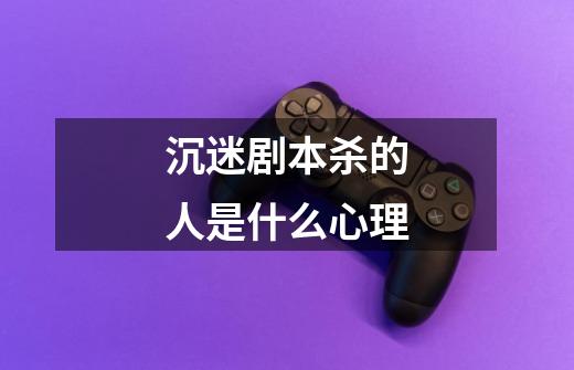 沉迷剧本杀的人是什么心理-第1张-游戏信息-龙启网