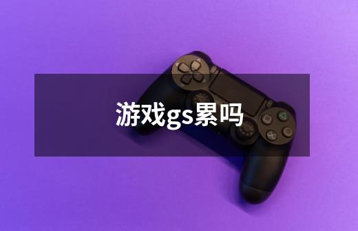 游戏gs累吗-第1张-游戏信息-龙启网