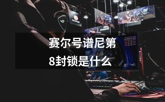 赛尔号谱尼第8封锁是什么-第1张-游戏信息-龙启网