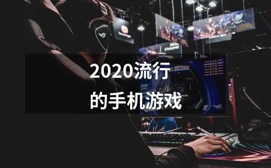 2020流行的手机游戏-第1张-游戏信息-龙启网