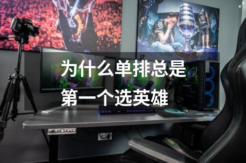 为什么单排总是第一个选英雄-第1张-游戏信息-龙启网