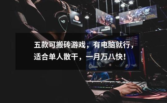 五款可搬砖游戏,有电脑就行,适合单人散干,一月万八快!-第1张-游戏信息-龙启网
