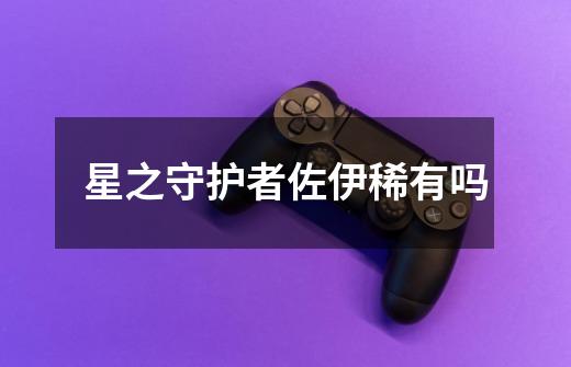 星之守护者佐伊稀有吗-第1张-游戏信息-龙启网