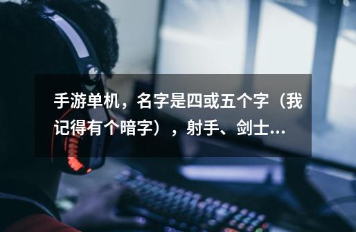 手游单机，名字是四或五个字（我记得有个暗字），射手、剑士、拳手三个职业，地牢闯关，画面是那种阴暗的-第1张-游戏信息-龙启网