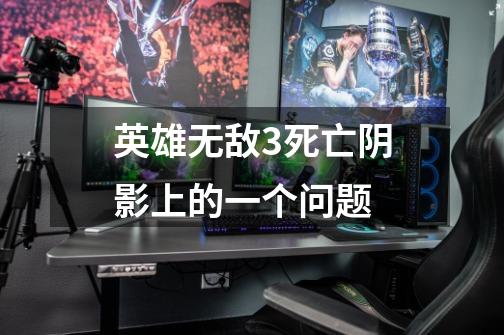 英雄无敌3死亡阴影上的一个问题-第1张-游戏信息-龙启网
