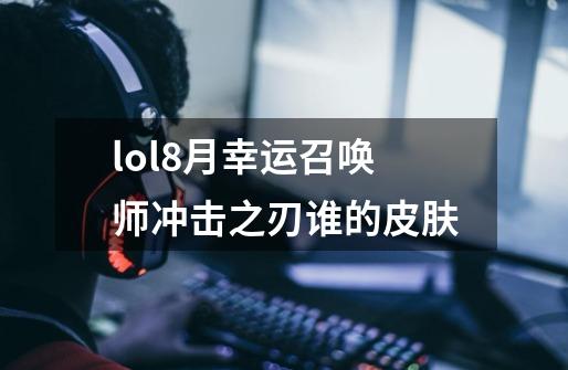 lol8月幸运召唤师冲击之刃谁的皮肤-第1张-游戏信息-龙启网