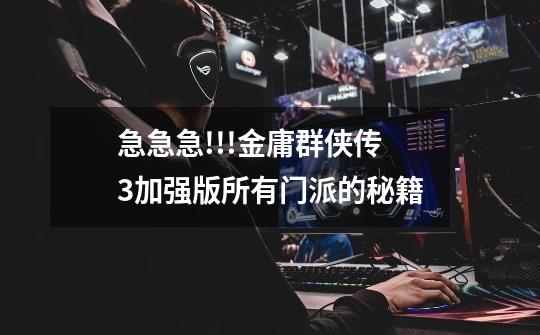 急急急!!!金庸群侠传3加强版所有门派的秘籍...-第1张-游戏信息-龙启网