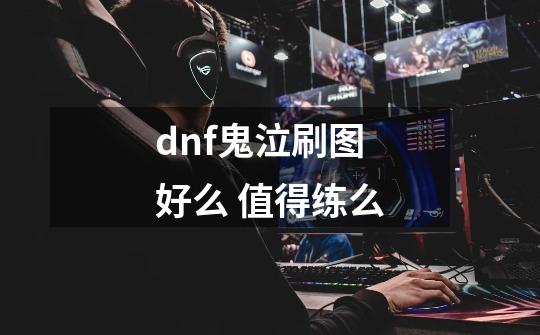 dnf鬼泣刷图好么 值得练么-第1张-游戏信息-龙启网