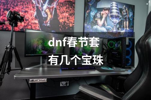 dnf春节套有几个宝珠-第1张-游戏信息-龙启网
