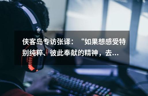 侠客岛专访张译:“如果想感受特别纯粹、彼此奉献的精神,去当个兵!”-第1张-游戏信息-龙启网