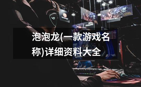 泡泡龙(一款游戏名称)详细资料大全-第1张-游戏信息-龙启网