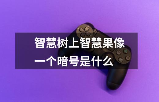 智慧树上智慧果像一个暗号是什么-第1张-游戏信息-龙启网