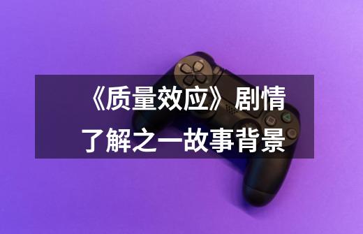 《质量效应》剧情了解之一故事背景-第1张-游戏信息-龙启网