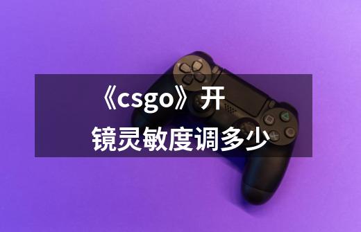 《csgo》开镜灵敏度调多少-第1张-游戏信息-龙启网