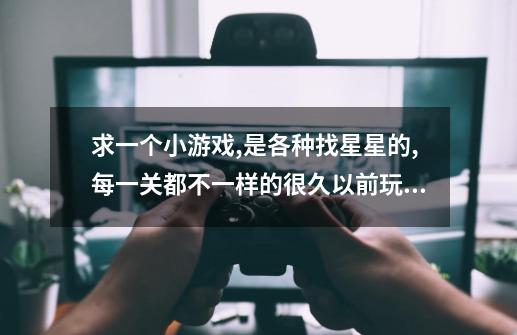 求一个小游戏,是各种找星星的,每一关都不一样的.很久以前玩的了,突然又想玩了.求帮助!-第1张-游戏信息-龙启网