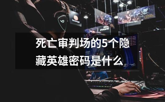 死亡审判场的5个隐藏英雄密码是什么-第1张-游戏信息-龙启网