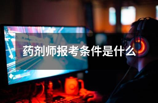药剂师报考条件是什么-第1张-游戏信息-龙启网