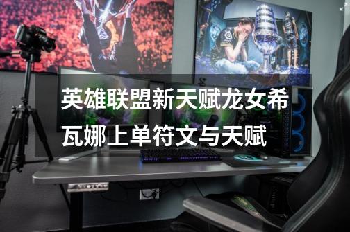英雄联盟新天赋龙女希瓦娜上单符文与天赋-第1张-游戏信息-龙启网