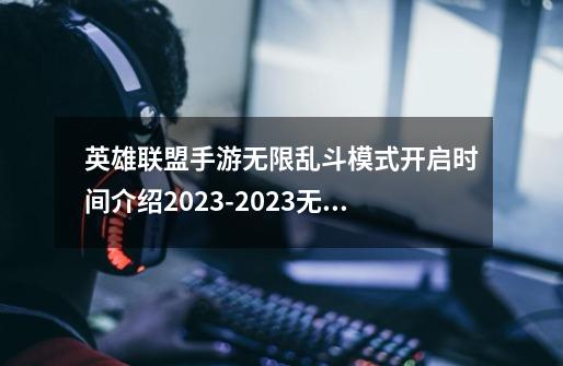 英雄联盟手游无限乱斗模式开启时间介绍2023-2023无限乱斗模式什么时候开启-第1张-游戏信息-龙启网