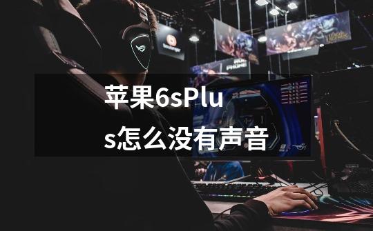 苹果6sPlus怎么没有声音-第1张-游戏信息-龙启网