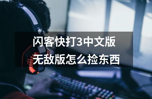 闪客快打3中文版无敌版怎么捡东西-第1张-游戏信息-龙启网