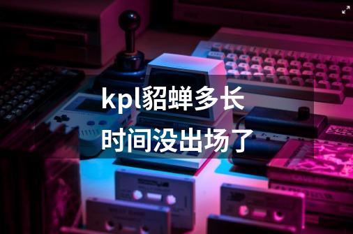 kpl貂蝉多长时间没出场了-第1张-游戏信息-龙启网