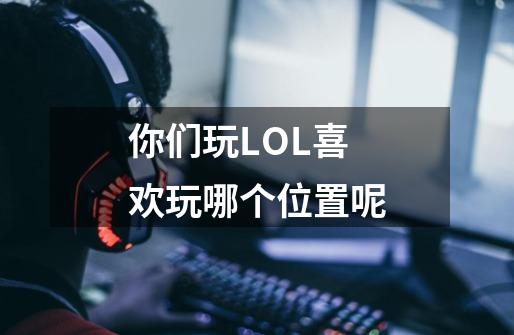 你们玩LOL喜欢玩哪个位置呢-第1张-游戏信息-龙启网