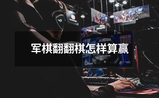 军棋翻翻棋怎样算赢-第1张-游戏信息-龙启网