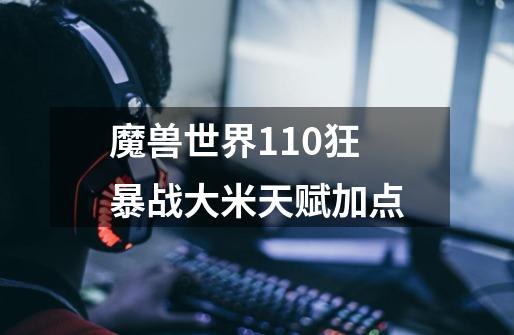 魔兽世界11.0狂暴战大米天赋加点-第1张-游戏信息-龙启网