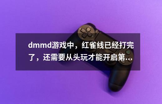 dmmd游戏中,红雀线已经打完了,还需要从头玩才能开启第二线么-第1张-游戏信息-龙启网