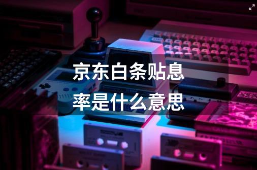 京东白条贴息率是什么意思-第1张-游戏信息-龙启网