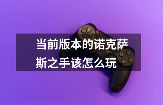 当前版本的诺克萨斯之手该怎么玩-第1张-游戏信息-龙启网