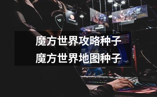 魔方世界攻略种子魔方世界地图种子-第1张-游戏信息-龙启网